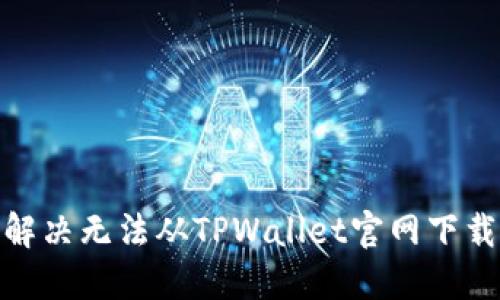 : 如何解决无法从TPWallet官网下载的问题