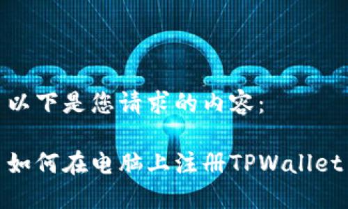 以下是您请求的内容：

如何在电脑上注册TPWallet
