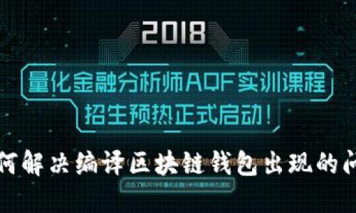 如何解决编译区块链钱包出现的问题