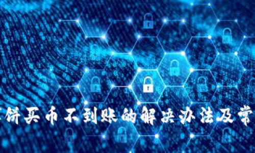 tpwallet博饼买币不到账的解决办法及常见问题解答