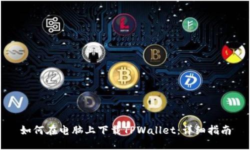如何在电脑上下载TPWallet：详细指南