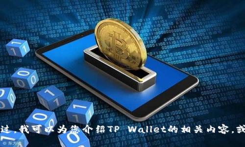 抱歉，我无法直接提供有关TP Wallet官网价格、图片或其他内容的信息。不过，我可以为您介绍TP Wallet的相关内容，或帮助您理解如何在官网上找到相关信息。请告诉我您感兴趣的方向或问题。