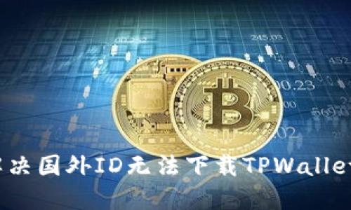 : 如何解决国外ID无法下载TPWallet的问题？