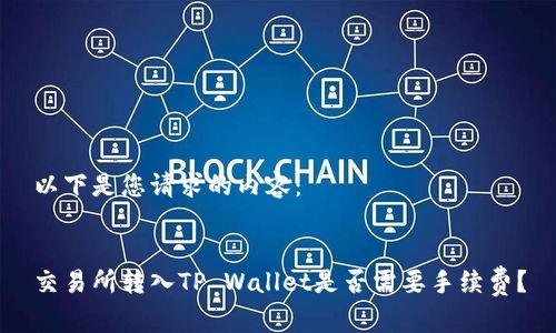 以下是您请求的内容：


交易所转入TP Wallet是否需要手续费？