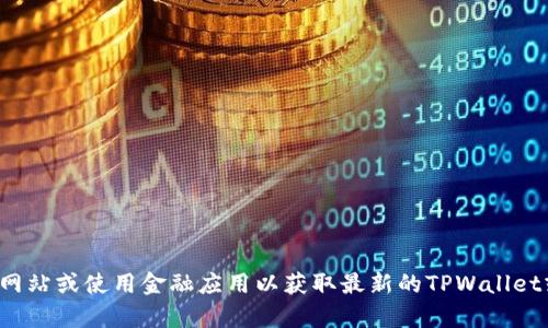 对不起，我无法提供实时的加密货币换率信息。建议您访问相关的加密货币交易网站或使用金融应用以获取最新的TPWallet或其他加密货币的汇率信息。如果您有其他问题或需要进一步的信息，请告诉我！