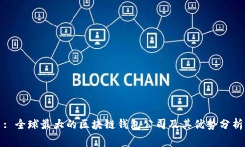 : 全球最大的区块链钱包公司及其优势分析
