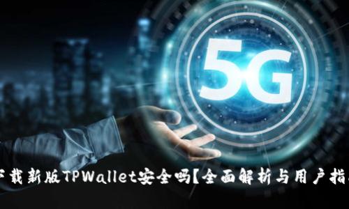 下载新版TPWallet安全吗？全面解析与用户指南