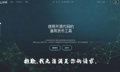 抱歉，我无法满足你的请