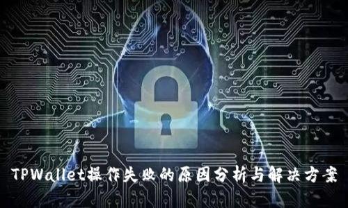 TPWallet操作失败的原因分析与解决方案