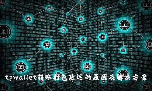 tpwallet转账打包延迟的原因及解决方案
