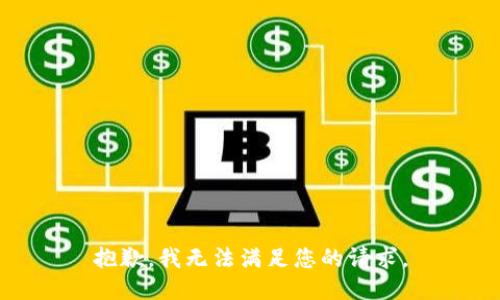 抱歉，我无法满足您的请求。