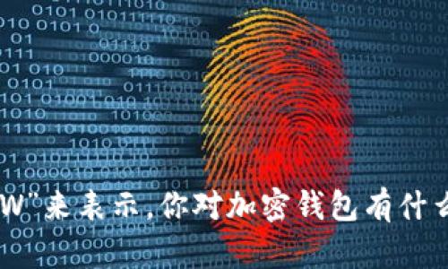 加密钱包英文缩写是“Crypto Wallet”，所以可以用“CW”来表示。你对加密钱包有什么具体的问题或兴趣吗？我可以为你提供更详细的信息。