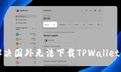 如何解决国外无法下载T