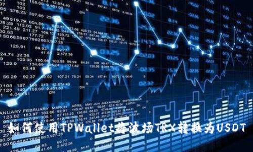 如何使用TPWallet将波场TRX转换为USDT