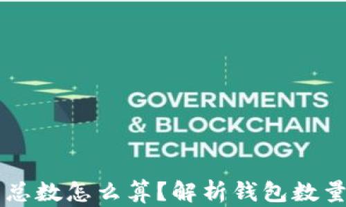 
区块链钱包总数怎么算？解析钱包数量的统计方法