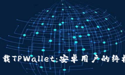 轻松下载TPWallet：安卓用户的终极指南！