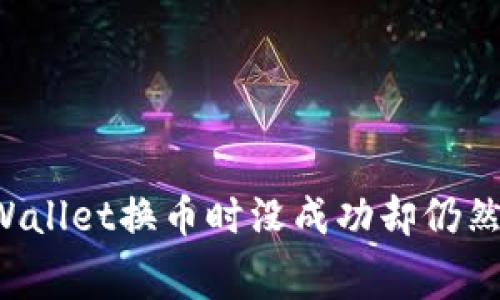 为什么在TPWallet换币时没成功却仍然扣了手续费？