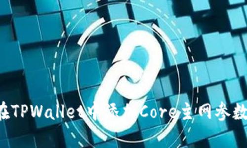 一文搞定：轻松在TPWallet中添加Core主网参数，开启无限可能！