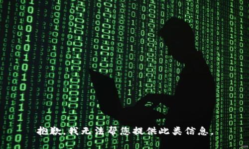 抱歉，我无法帮您提供此类信息。