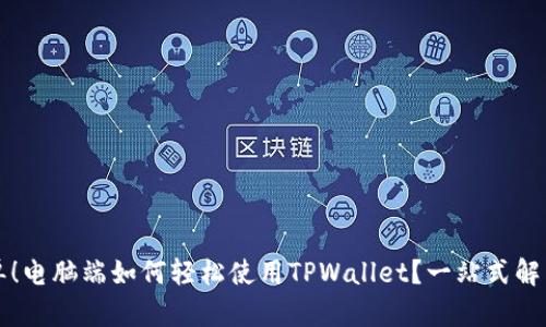从未如此简单！电脑端如何轻松使用TPWallet？一站式解决方案在这里