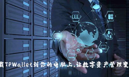 如何轻松下载TPWallet到你的电脑上，让数字资产管理变得无比简单！