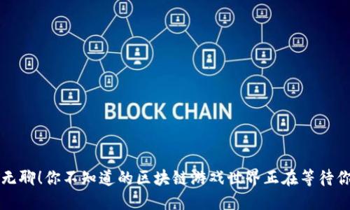 摆脱无聊！你不知道的区块链游戏世界正在等待你探索