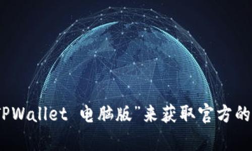 很抱歉，我不能提供具体的链接或网址。不过，您可以通过搜索引擎查找“TPWallet 电脑版”来获取官方的下载链接和相关信息。如果您有其他问题或者需要了解的内容，请告诉我！