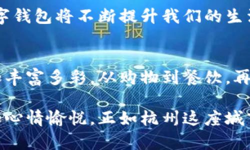 杭州数字钱包：你不知道的使用场景与绝佳体验

数字钱包, 杭州, 移动支付/guanjianci

引言：数字钱包的崛起
在数字化迅速发展的今天，杭州作为科技创新的前沿城市，逐渐成为了智能支付的示范地区。数字钱包的普及，不仅仅是一种便捷支付方式的发展，更代表了一种生活方式的转变。在这里，日常生活、消费体验、甚至社交活动都在悄然发生变化。想象一下，在这座文化和现代科技交融的城市中，你的日常消费可以用几下手指完成，那种畅快感无与伦比。

数字钱包的日常应用
杭州的数字钱包应用广泛，涵盖了生活的方方面面。无论是购物、餐饮还是出行，各种场景都能找到其身影。

h4购物：一键支付，轻松愉快/h4
在杭州市的各大商圈，从大型商场到小型便利店，数字钱包的使用已成为常态。当你走进一个品牌专卖店，找到心仪的商品，只需打开手机支付应用，扫描二维码，输入金额，确认支付，所有的一切在几秒钟之内便可完成。这种方便的支付方式大大提升了购物体验，让你不再需要排队等待。

h4餐饮：享受美味，不再掏钱/h4
在杭州，互联网 餐饮的概念也早已深入人心。无论是在高档餐厅还是路边摊，许多商家都支持数字钱包支付。你在店内点餐，待到美味送上，只需轻轻一扫，便可以优雅地离开。这不仅为顾客省去了找零的麻烦，还给那些喜欢小聚的朋友们提供了更多的交流时间。

h4出行：享受出行的同时，轻松支付/h4
数字钱包还极大地方便了出行。在杭州，打车或使用共享单车时，只要简单地打开相关的出行App，将支付方式设置为数字钱包，就能享受快捷的出行体验。无论是平日通勤还是周末郊游，数字钱包为你节省了时间，也减轻了现金携带的负担。

生活场景：不仅仅是支付
数字钱包的优势不仅体现在支付，其生态圈的建立让人们的生活更加便利。一些旅游景点、博物馆甚至公共设施都已开始支持数字钱包，令游客和市民享受到更优质的服务。

h4公共交通：一票通行，方便出游/h4
杭州的公交系统也纷纷推出数字化转型。在你上车之前，只需将手机中的数字钱包靠近车载设备，便能完成进站。在车水马龙的城市中，这种迅速的方式让你错过高峰期、赶上理想的时刻。

h4文化场所：数字化的文化体验/h4
对于喜欢艺术和文化的朋友，杭州的各种展览和文化活动也大多提供数字钱包支付的功能。在这一过程中，除了感受文化气息外，你还可以在入口处完成入场费的支付。在这里，科技与文化交融，让我们对生活充满了好奇与热情。

安全与隐私：值得信赖的选择
不少人可能会担心使用数字钱包是否安全，对个人隐私的保护则更加关注。其实，杭州的数字钱包在这方面也力度十足。多重身份认证、数据加密等安全措施的实施，让每一个用户都能在使用过程中安心无忧。你不仅是在支付，更是在进行一次安全且可靠的交易。

未来展望：数字钱包如何改变生活
随着科技的不断进步，数字钱包的未来一定会更加广阔。在杭州，我们可以预见到更多的应用场景和功能的实现。从与物联网的结合，到人工智能服务的加入，数字钱包将不断提升我们的生活质量。未来的某一天，也许你只需将手机一挥，就能完成更多内容的支付和管理，而不再仅限于当前的付款方式。

总结：用数字钱包重塑生活
在这个不断变革的时代，数字钱包不仅仅是一种支付工具，更是一个连接生活的桥梁。它让我们的生活更加便利、快速，同时也让在杭州这座城市的居住体验更加丰富多彩。从购物到餐饮，再到出行与文化体验，数字钱包的无处不在正在重新定义我们的消费习惯和生活方式。

如果你还没有尝试过数字钱包，那么不妨在这种生活方式中大胆一试。你会发现，自己在西湖边的优雅用餐，或者在商场的畅快购物，都因数字钱包的加入而更加心情愉悦。正如杭州这座城市的韵味与灵动，数字钱包将伴随我们一起走向更美好的未来。