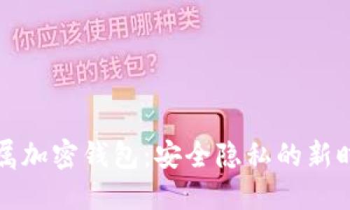独立专属加密钱包：安全隐私的新时代挑战