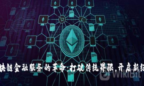 区块链金融服务的革命：打破传统界限，开启新纪元