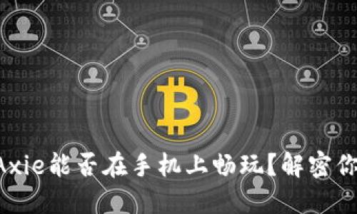 区块链游戏Axie能否在手机上畅玩？解密你的游戏体验！