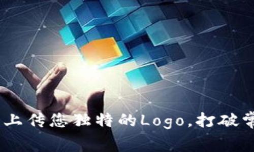 如何在TPWallet上上传您独特的Logo，打破常规，展现品牌魅力！