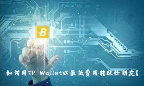 如何用TP Wallet以最低费用转账给朋友？