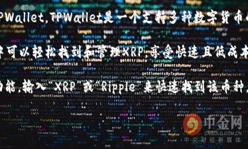 XRP是Ripple网络中的数字货币，通常在多种钱包中进行管理，包括TPWallet。TPWallet是一个支持多种数字货币的多链钱包，用户可以在其中存储、发送和接收多种加密货币。

在TPWallet中，XRP属于“Ripple”或“瑞波币”类别。用户在TPWallet中可以轻松找到和管理XRP，享受快速且低成本的交易体验。此外，TPWallet还支持对XRP进行换币、质押等操作。

如果你在TPWallet中寻找具体的XRP，通常你可以通过钱包的搜索功能，输入“XRP”或“Ripple”来快速找到该币种。确保你已经更新到最新版本的TPWallet，以确保所有功能正常运作。

如果你有更多关于XRP或TPWallet的问题，欢迎随时问我！