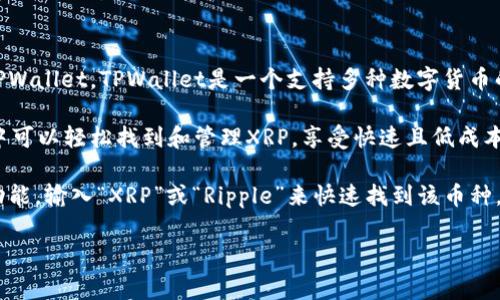 XRP是Ripple网络中的数字货币，通常在多种钱包中进行管理，包括TPWallet。TPWallet是一个支持多种数字货币的多链钱包，用户可以在其中存储、发送和接收多种加密货币。

在TPWallet中，XRP属于“Ripple”或“瑞波币”类别。用户在TPWallet中可以轻松找到和管理XRP，享受快速且低成本的交易体验。此外，TPWallet还支持对XRP进行换币、质押等操作。

如果你在TPWallet中寻找具体的XRP，通常你可以通过钱包的搜索功能，输入“XRP”或“Ripple”来快速找到该币种。确保你已经更新到最新版本的TPWallet，以确保所有功能正常运作。

如果你有更多关于XRP或TPWallet的问题，欢迎随时问我！