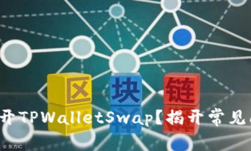 如何顺利打开TPWalletSwap？揭开常见问题的迷雾！