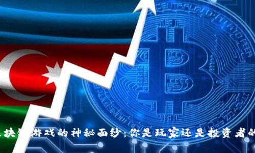 揭开区块链游戏的神秘面纱：你是玩家还是投资者的挑战？