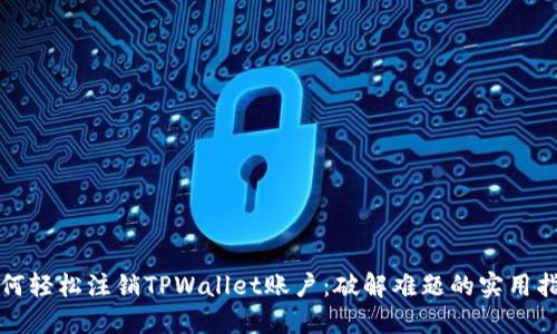 如何轻松注销TPWallet账户：破解难题的实用指南