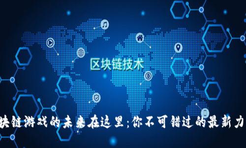 区块链游戏的未来在这里：你不可错过的最新力作！