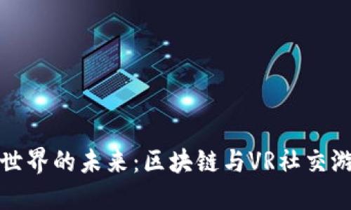 探索虚拟世界的未来：区块链与VR社交游戏的碰撞