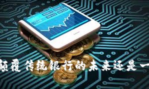 银行数字钱包：颠覆传统银行的未来还是一场虚幻的游戏？