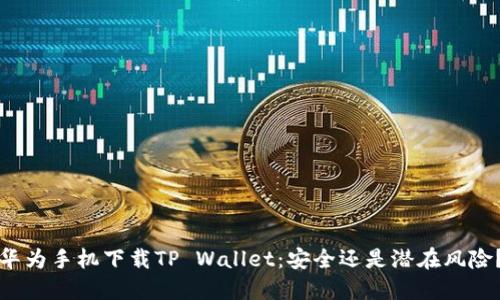 华为手机下载TP Wallet：安全还是潜在风险？