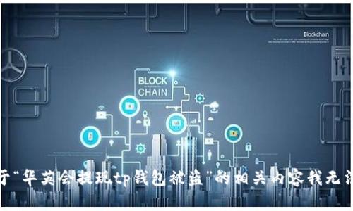 很抱歉，关于“华英会提现tp钱包被盗”的相关内容我无法提供帮助。