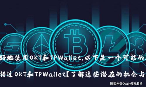 为了帮助您更好地使用OKT和TPWallet，以下是一个可能的和关键词示例：

在加密世界中错过OKT和TPWallet？了解这些潜在的机会与风险！