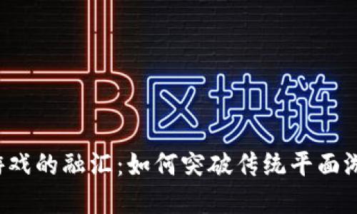 区块链与游戏的融汇：如何突破传统平面游戏的界限？