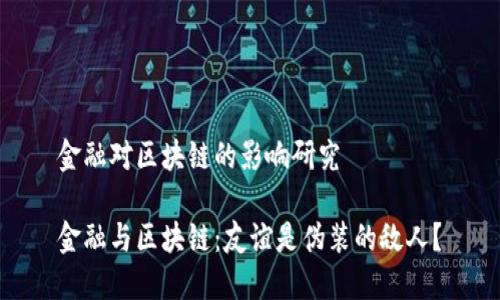 金融对区块链的影响研究

金融与区块链：友谊是伪装的敌人？