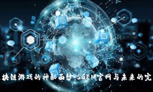 揭开区块链游戏的神秘面纱：SGEM官网与未来的完美结合
