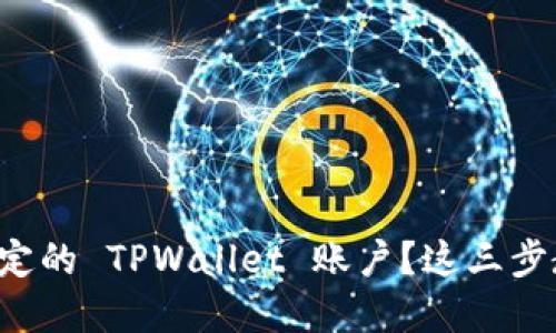 如何轻松解绑已绑定的 TPWallet 账户？这三步教你玩转钱包管理!