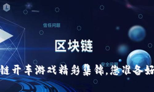驾驭未来：区块链开车游戏精彩集锦，您准备好接受挑战了吗？