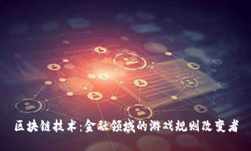 区块链技术：金融领域的游戏规则改变者